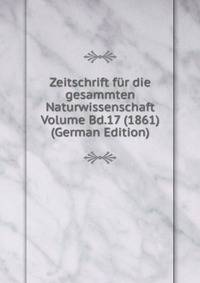 Zeitschrift fur die gesammten Naturwissenschaft Volume Bd.17 (1861) (German Edition)