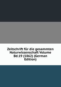 Zeitschrift fur die gesammten Naturwissenschaft Volume Bd.19 (1862) (German Edition)