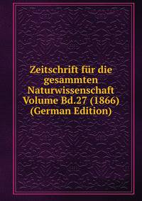 Zeitschrift fur die gesammten Naturwissenschaft Volume Bd.27 (1866) (German Edition)