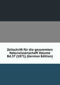 Zeitschrift fur die gesammten Naturwissenschaft Volume Bd.37 (1871) (German Edition)