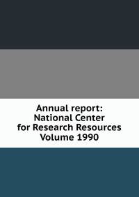 Annual report: National Center for Research Resources Volume 1990
