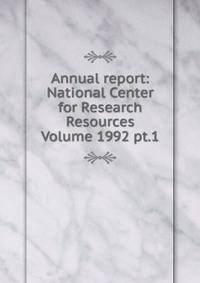 Annual report: National Center for Research Resources Volume 1992 pt.1