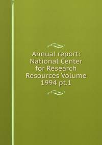 Annual report: National Center for Research Resources Volume 1994 pt.1