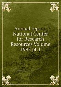Annual report: National Center for Research Resources Volume 1995 pt.1