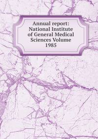 Annual report: National Institute of General Medical Sciences Volume 1985