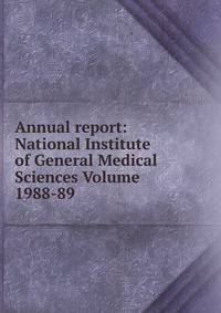 Annual report: National Institute of General Medical Sciences Volume 1988-89