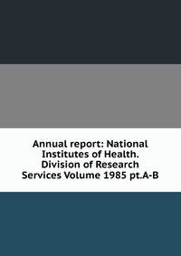 Annual report: National Institutes of Health. Division of Research Services Volume 1985 pt.A-B