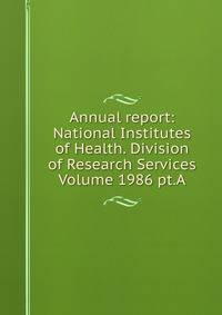 Annual report: National Institutes of Health. Division of Research Services Volume 1986 pt.A