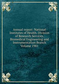Annual report: National Institutes of Health. Division of Research Services. Biomedical Engineering and Instrumentation Branch Volume 1981