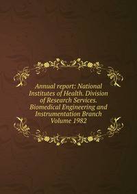 Annual report: National Institutes of Health. Division of Research Services. Biomedical Engineering and Instrumentation Branch Volume 1982