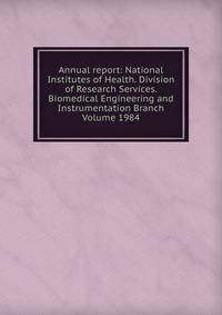 Annual report: National Institutes of Health. Division of Research Services. Biomedical Engineering and Instrumentation Branch Volume 1984