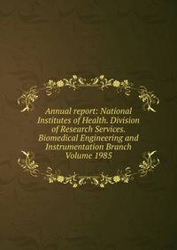 Annual report: National Institutes of Health. Division of Research Services. Biomedical Engineering and Instrumentation Branch Volume 1985