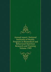 Annual report: National Institutes of Health. Program in Biomedical and Behavioral Nutrition Research and Training Volume 1989