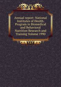 Annual report: National Institutes of Health. Program in Biomedical and Behavioral Nutrition Research and Training Volume 1990