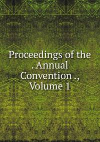 Proceedings of the . Annual Convention ., Volume 1