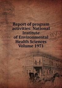 Report of program activities: National Institute of Environmental Health Sciences Volume 1971