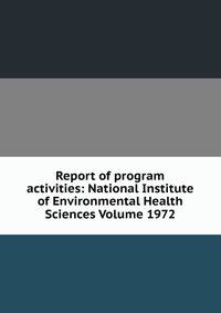 Report of program activities: National Institute of Environmental Health Sciences Volume 1972