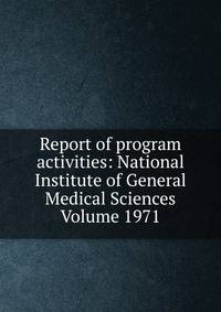 Report of program activities: National Institute of General Medical Sciences Volume 1971