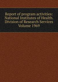 Report of program activities: National Institutes of Health. Division of Research Services Volume 1969
