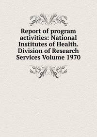 Report of program activities: National Institutes of Health. Division of Research Services Volume 1970