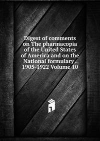 Digest of comments on The pharmacopia of the United States of America and on the National formulary . 1905-1922 Volume 10