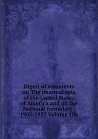 Digest of comments on The pharmacopia of the United States of America and on the National formulary . 1905-1922 Volume 106