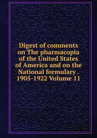 Digest of comments on The pharmacopia of the United States of America and on the National formulary . 1905-1922 Volume 11