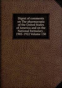 Digest of comments on The pharmacopia of the United States of America and on the National formulary . 1905-1922 Volume 130
