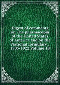 Digest of comments on The pharmacopia of the United States of America and on the National formulary . 1905-1922 Volume 18