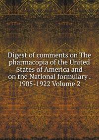 Digest of comments on The pharmacopia of the United States of America and on the National formulary . 1905-1922 Volume 2
