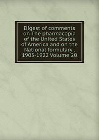 Digest of comments on The pharmacopia of the United States of America and on the National formulary . 1905-1922 Volume 20