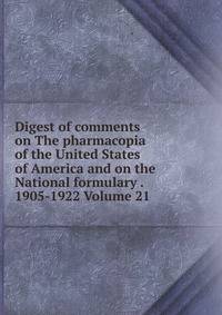 Digest of comments on The pharmacopia of the United States of America and on the National formulary . 1905-1922 Volume 21