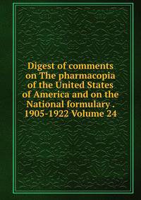 Digest of comments on The pharmacopia of the United States of America and on the National formulary . 1905-1922 Volume 24