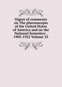 Digest of comments on The pharmacopia of the United States of America and on the National formulary . 1905-1922 Volume 25