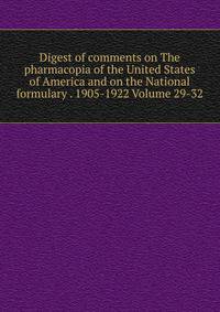 Digest of comments on The pharmacopia of the United States of America and on the National formulary . 1905-1922 Volume 29-32