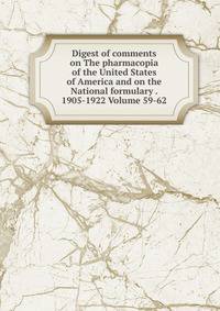 Digest of comments on The pharmacopia of the United States of America and on the National formulary . 1905-1922 Volume 59-62
