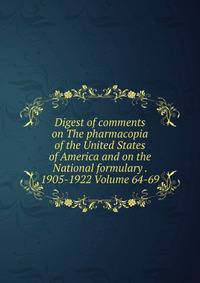 Digest of comments on The pharmacopia of the United States of America and on the National formulary . 1905-1922 Volume 64-69