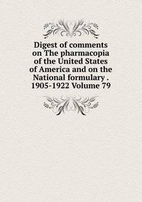 Digest of comments on The pharmacopia of the United States of America and on the National formulary . 1905-1922 Volume 79
