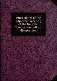 Proceedings of the adjourned meeting of the National Congress on uniform divorce laws