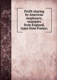 Profit sharing by American employers; examples from England, types from France;