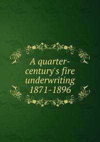 A quarter-century's fire underwriting 1871-1896