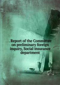. Report of the Committee on preliminary foreign inquiry, Social insurance department