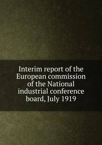 Interim report of the European commission of the National industrial conference board, July 1919