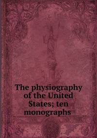 The physiography of the United States; ten monographs .