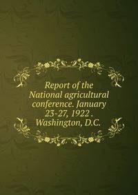 Report of the National agricultural conference. January 23-27, 1922 . Washington, D.C. .