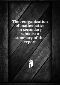 The reorganization of mathematics in secondary schools: a summary of the report