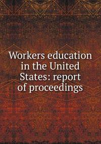 Workers education in the United States: report of proceedings