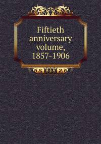 Fiftieth anniversary volume, 1857-1906