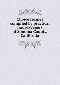 Choice recipes compiled by practical housekeepers of Sonoma County, California