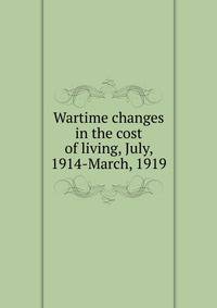 Wartime changes in the cost of living, July, 1914-March, 1919